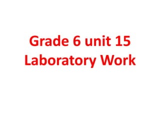 Grade 6 unit 15
Laboratory Work
 