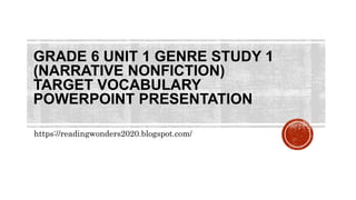 GRADE 6 UNIT 1 GENRE STUDY 1
(NARRATIVE NONFICTION)
TARGET VOCABULARY
POWERPOINT PRESENTATION
https://readingwonders2020.blogspot.com/
 