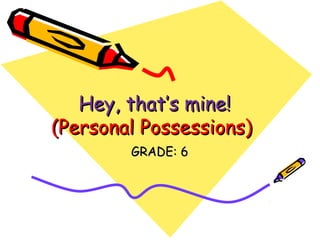 Hey, that’s mine!Hey, that’s mine!
(Personal Possessions)(Personal Possessions)
GRADE: 6GRADE: 6
 