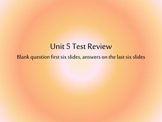 Unit 5 Test Review
Blank questionfirst six slides, answers on thelast six slides
 