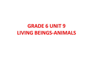 GRADE 6 UNIT 9
LIVING BEINGS-ANIMALS
 