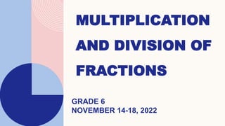 MULTIPLICATION
AND DIVISION OF
FRACTIONS
GRADE 6
NOVEMBER 14-18, 2022
 