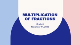 MULTIPLICATION
OF FRACTIONS
Grade 6
November 14, 2022
 