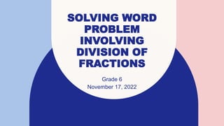 SOLVING WORD
PROBLEM
INVOLVING
DIVISION OF
FRACTIONS
Grade 6
November 17, 2022
 