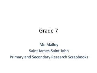 Grade 7 Mr. Malloy Saint James-Saint John Primary and Secondary Research Scrapbooks 