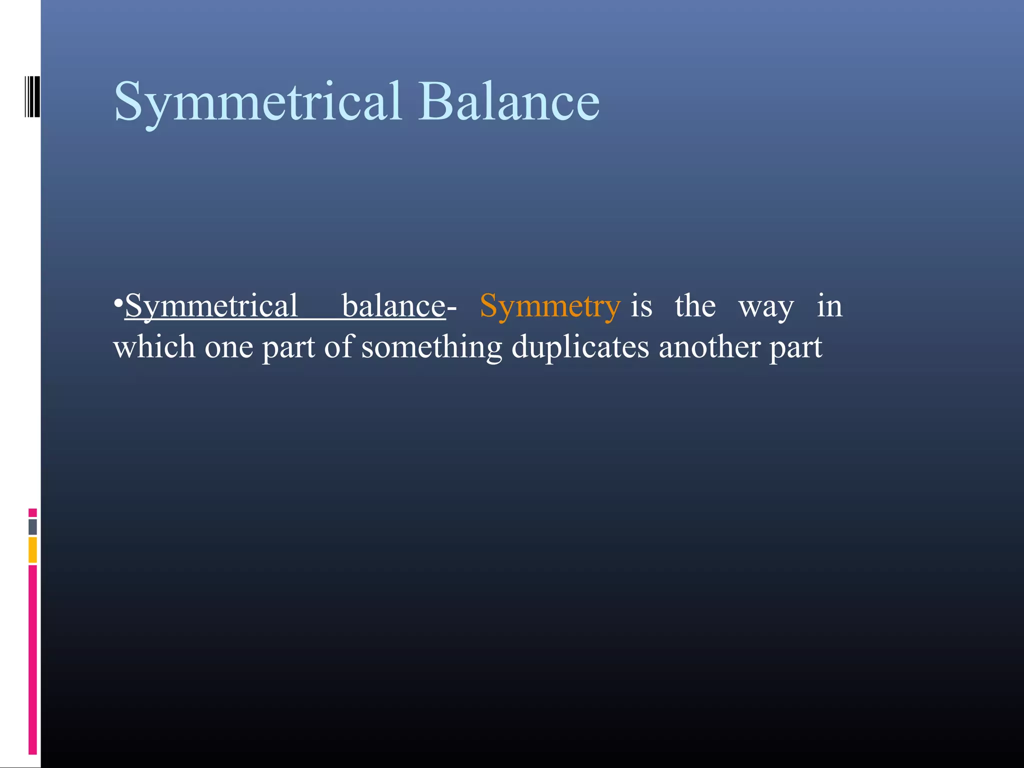 Symmetrical Balance
•Symmetrical balance- Symmetry is the way in
which one part of something duplicates another part