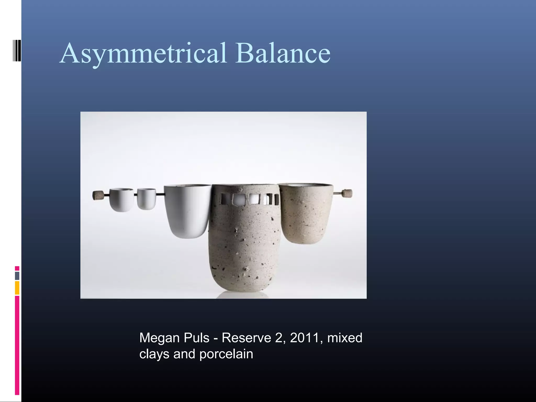 Asymmetrical Balance
Megan Puls - Reserve 2, 2011, mixed
clays and porcelain