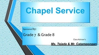 Chapel Service
Sponsored by:
Grade 7 & Grade 8
ClassAdviser’s:
Ms. Tejada & Mr. Catampongan
 