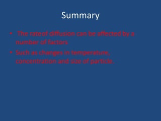 Summary
• The rateof diffusion can be affected by a
number of factors
• Such as changes in temperature,
concentration and size of particle.
 