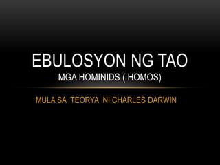 MULA SA TEORYA NI CHARLES DARWIN
EBULOSYON NG TAO
MGA HOMINIDS ( HOMOS)
 