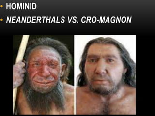 • HOMINID
• NEANDERTHALS VS. CRO-MAGNON
HOMO ERECTUS
 