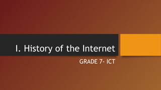 I. History of the Internet
GRADE 7- ICT
 