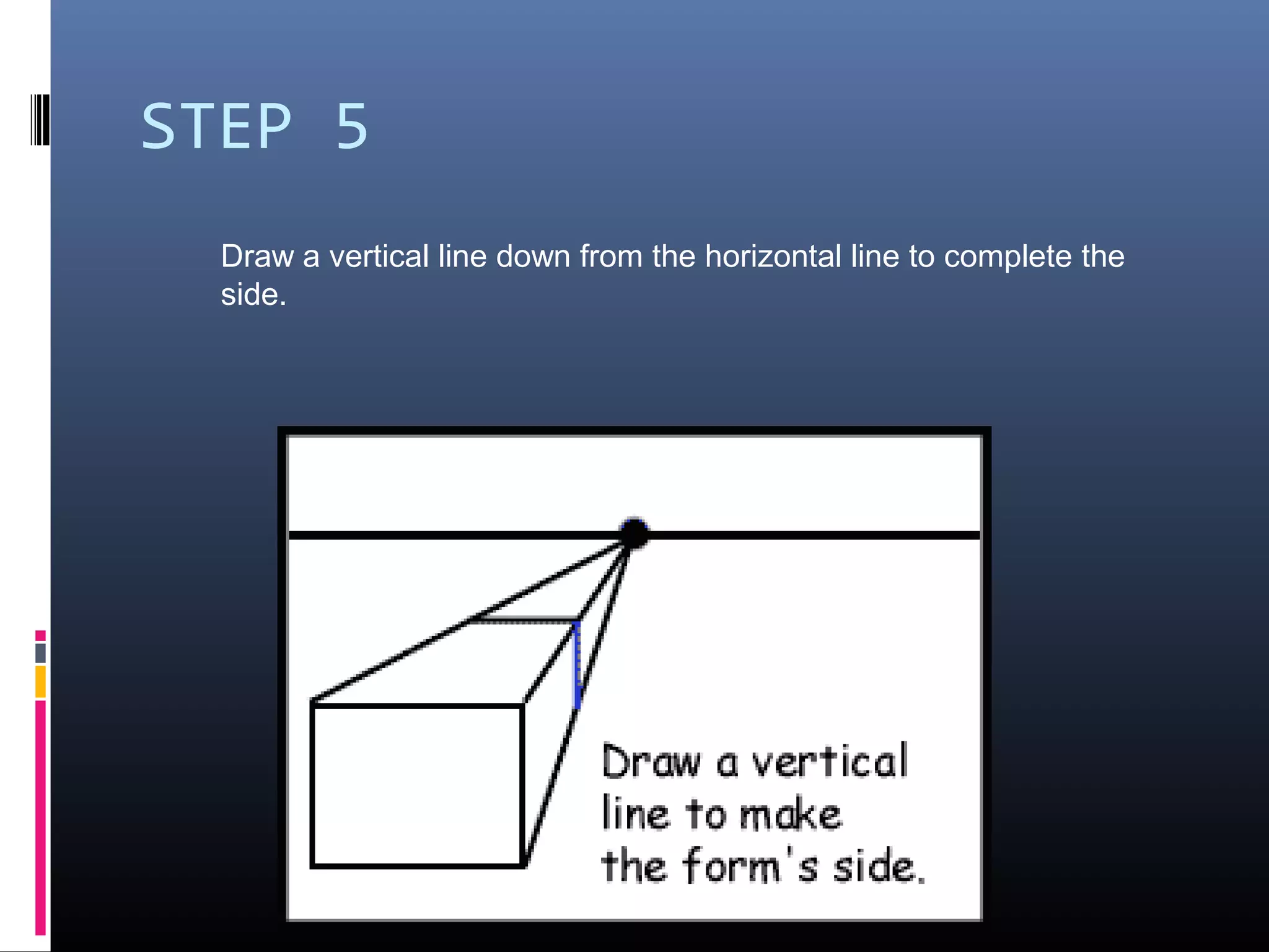 STEP 5
Draw a vertical line down from the horizontal line to complete the
side.
 