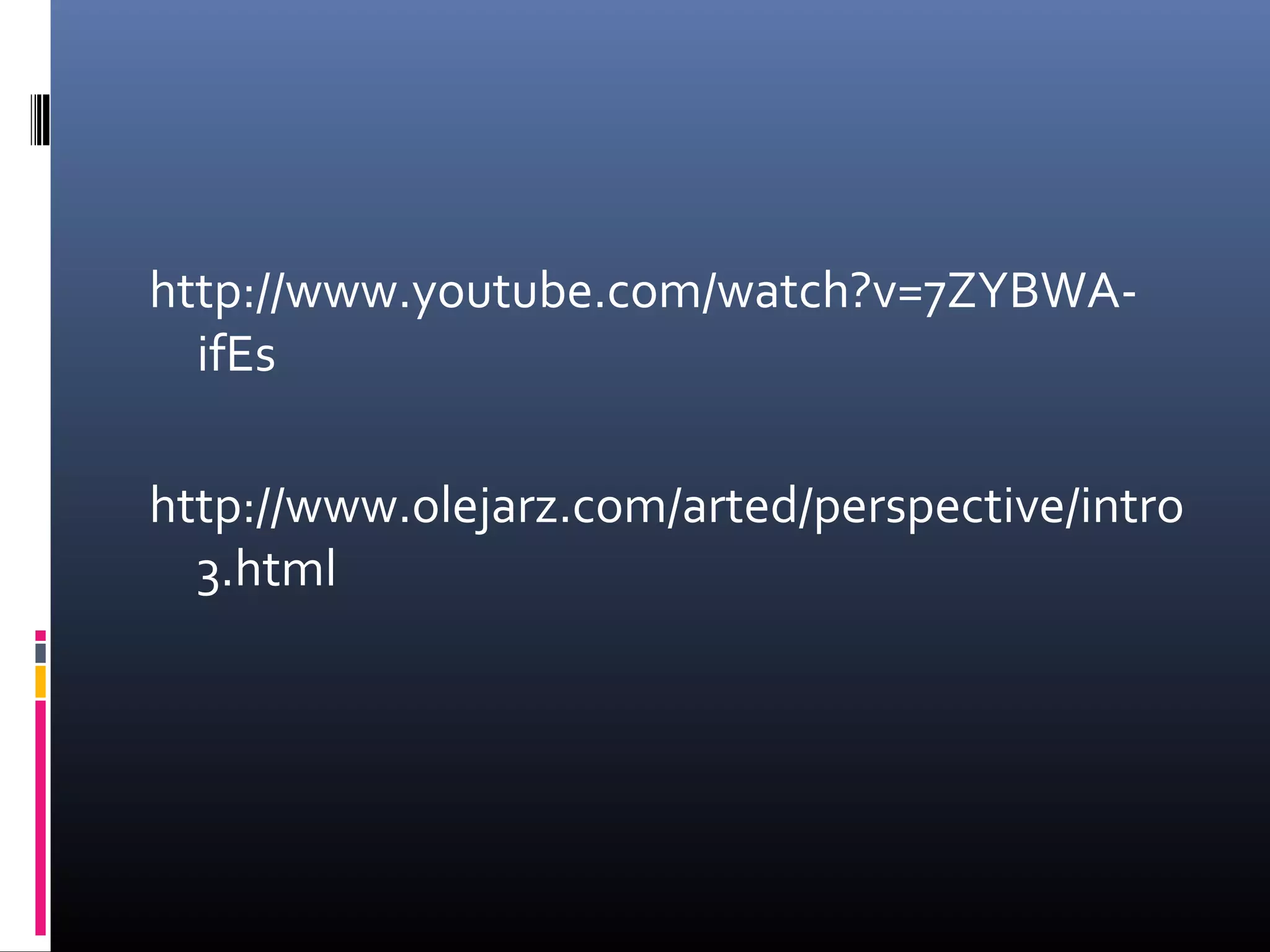 http://www.youtube.com/watch?v=7ZYBWA-
ifEs
http://www.olejarz.com/arted/perspective/intro
3.html