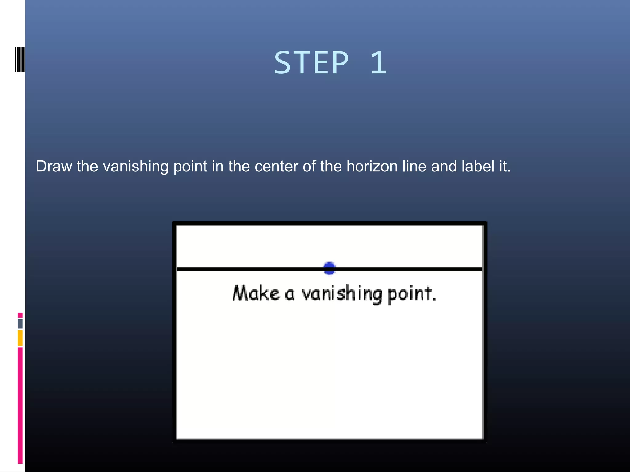 STEP 1
Draw the vanishing point in the center of the horizon line and label it.