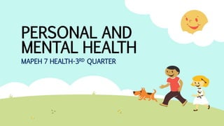 PERSONAL AND
MENTAL HEALTH
MAPEH 7 HEALTH-3RD QUARTER
 