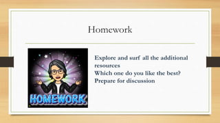 Homework
Explore and surf all the additional
resources
Which one do you like the best?
Prepare for discussion
