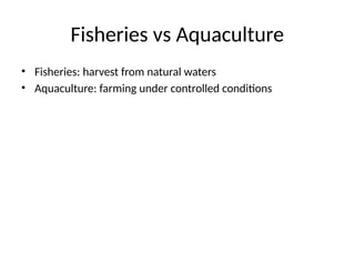 Fisheries vs Aquaculture
• Fisheries: harvest from natural waters
• Aquaculture: farming under controlled conditions
 