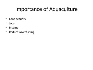 Importance of Aquaculture
• Food security
• Jobs
• Income
• Reduces overfishing
 