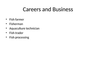 Careers and Business
• Fish farmer
• Fisherman
• Aquaculture technician
• Fish trader
• Fish processing
 