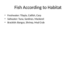 Fish According to Habitat
• Freshwater: Tilapia, Catfish, Carp
• Saltwater: Tuna, Sardines, Mackerel
• Brackish: Bangus, Shrimp, Mud Crab
 