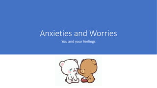 Anxieties and Worries
You and your feelings
 