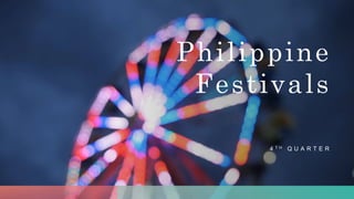 Philippine
Festivals
4 T H Q U A R T E R
 