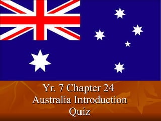 Yr. 7 Chapter 24  Australia Introduction Quiz 