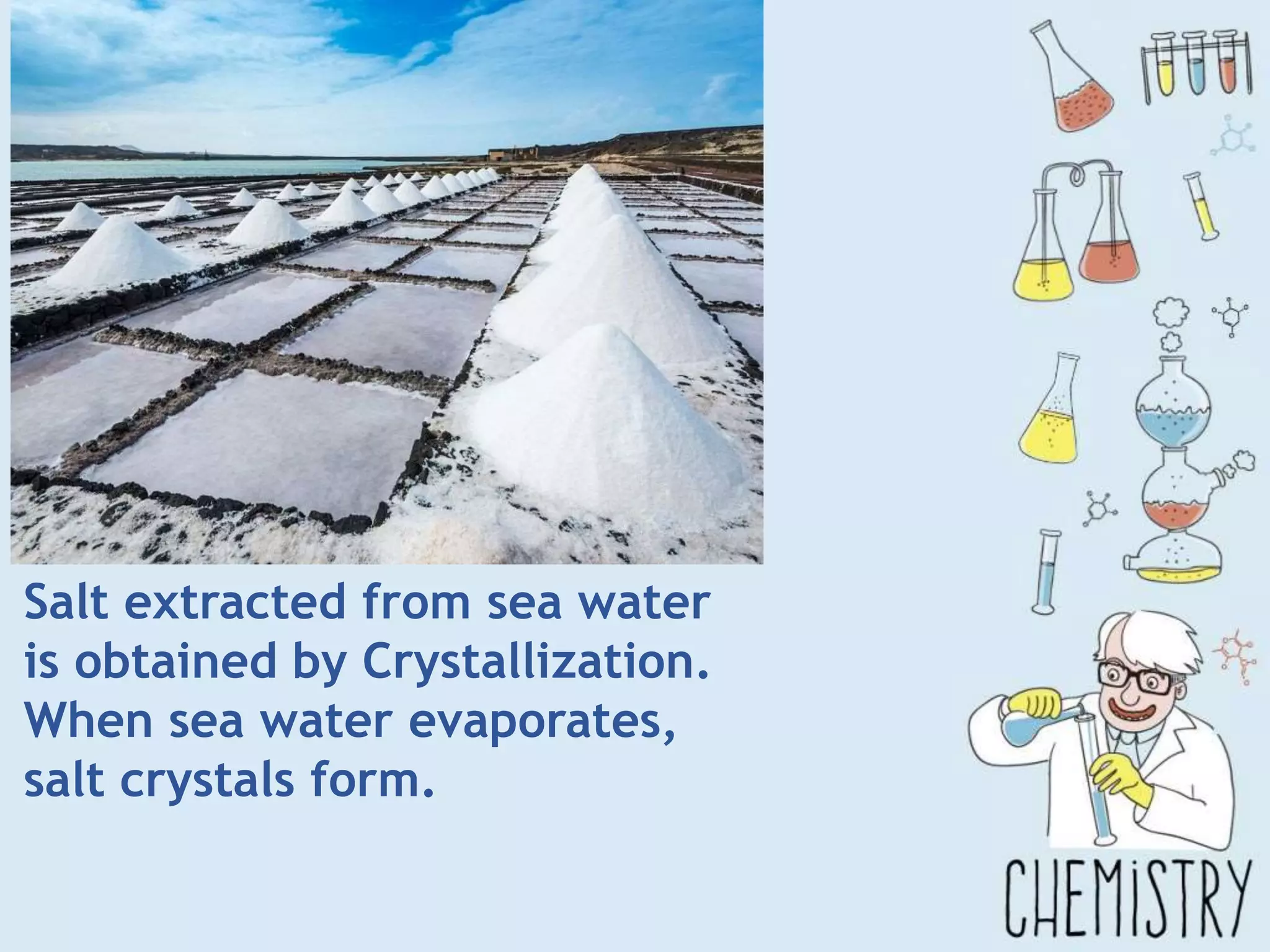 Salt extracted from sea water
is obtained by Crystallization.
When sea water evaporates,
salt crystals form.
 