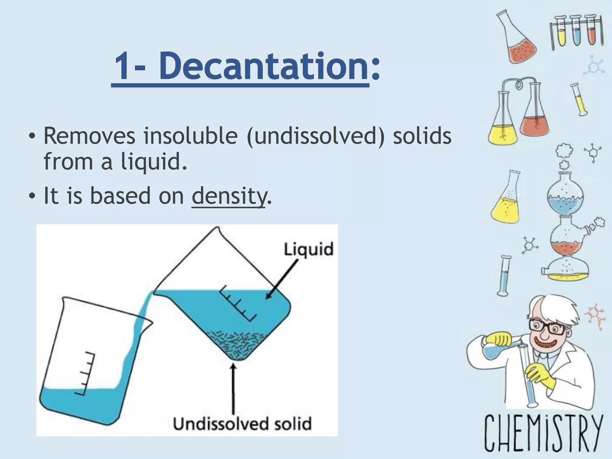 • Removes insoluble (undissolved) solids
from a liquid.
• It is based on density.
 