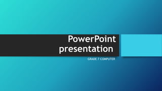 PowerPoint
presentation
GRADE 7 COMPUTER
 