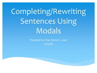 Completing/Rewriting
Sentences Using
Modals
Prepared by: Yssa Vienne C. Juan
02/14/18
 