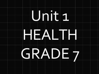 Unit 1
HEALTH
GRADE 7
 