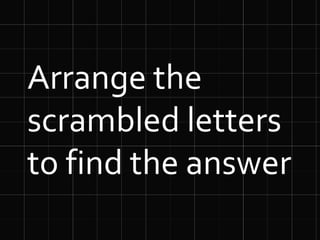 Arrange the
scrambled letters
to find the answer
 