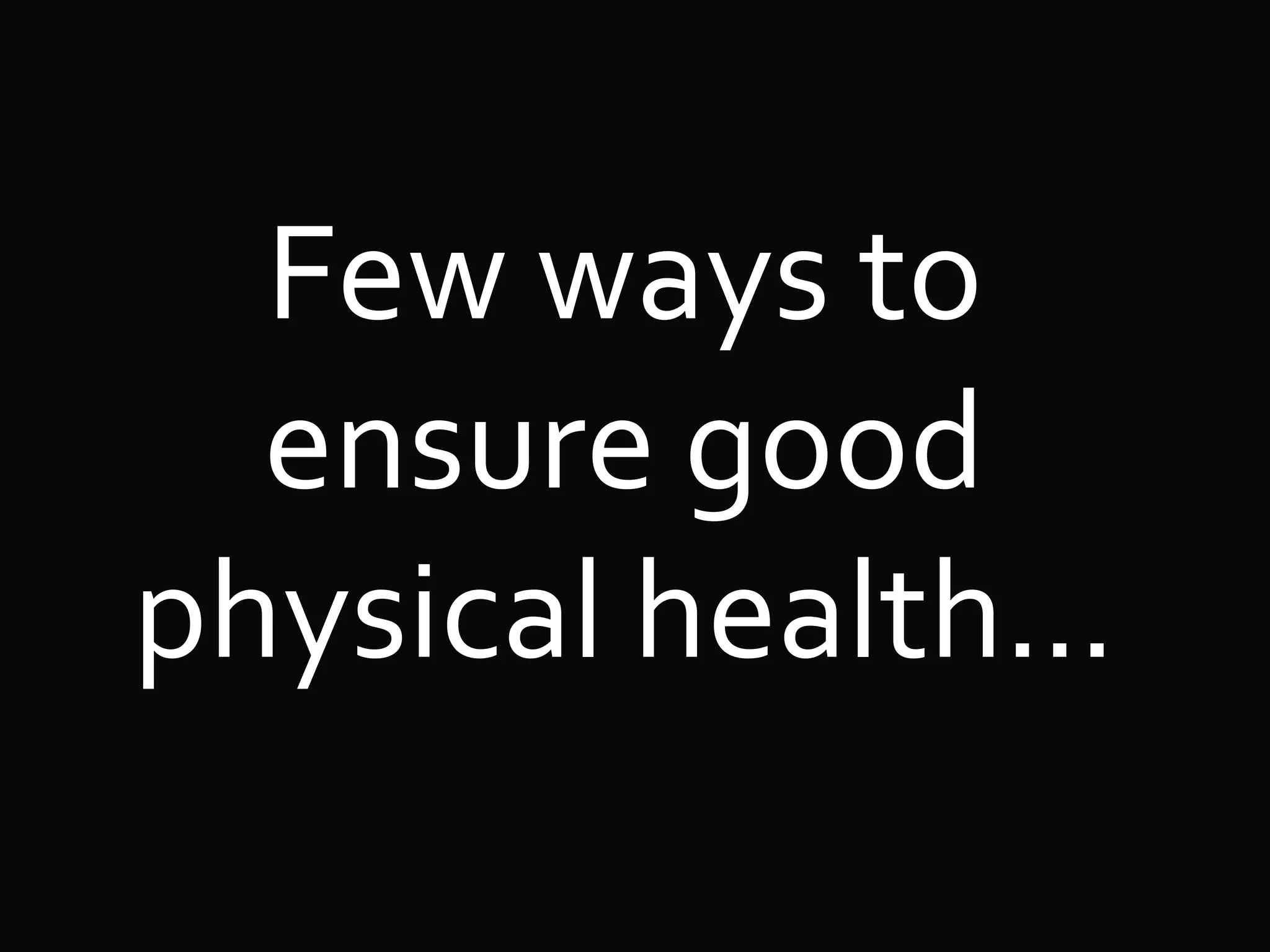 Few ways to
ensure good
physical health…
 