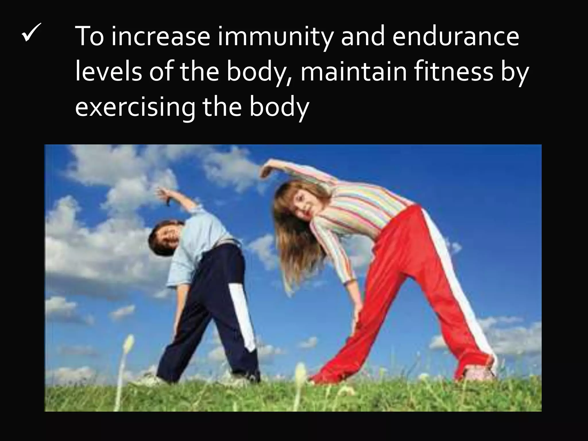  To increase immunity and endurance
levels of the body, maintain fitness by
exercising the body
 