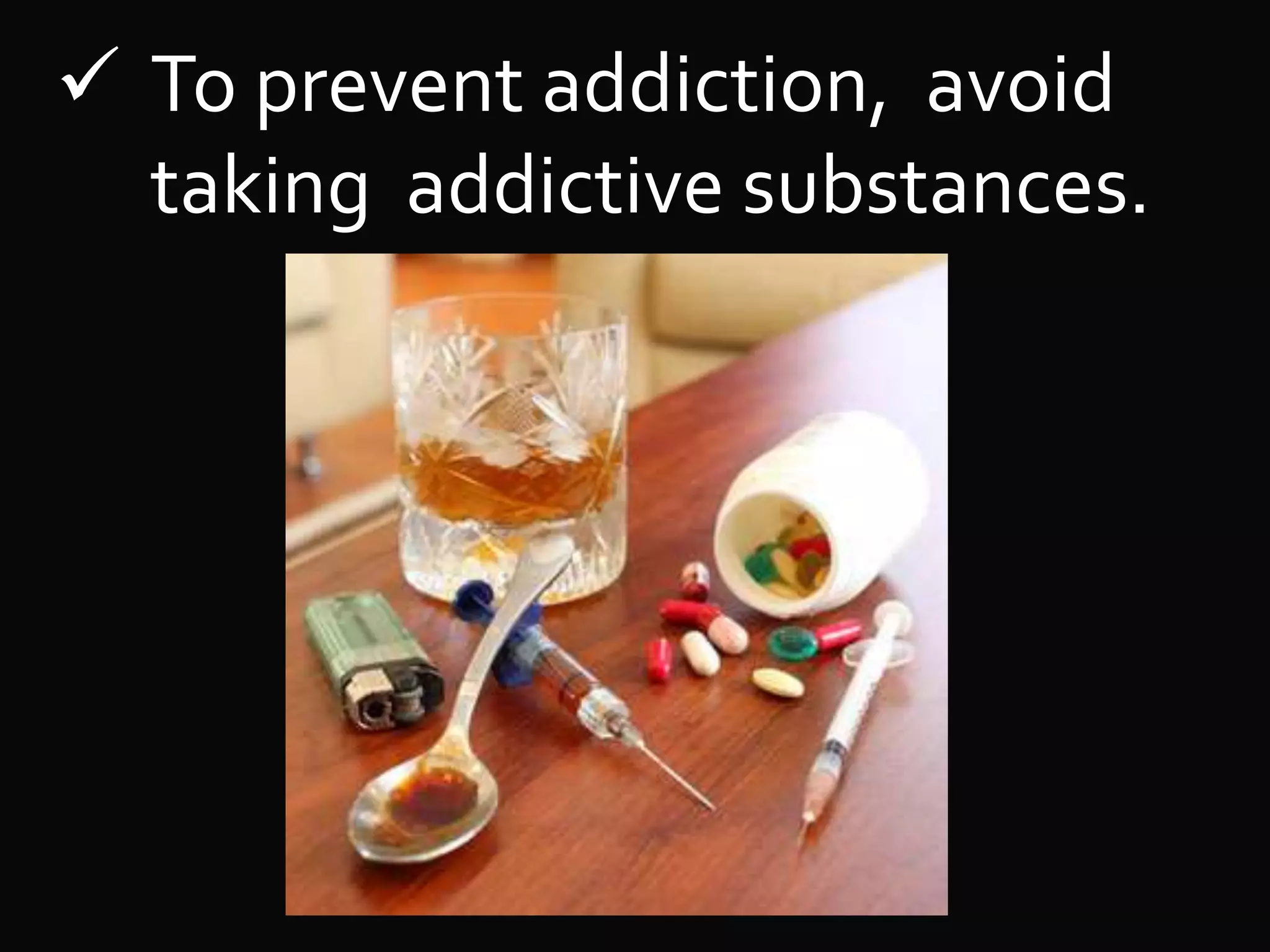  To prevent addiction, avoid
taking addictive substances.
 