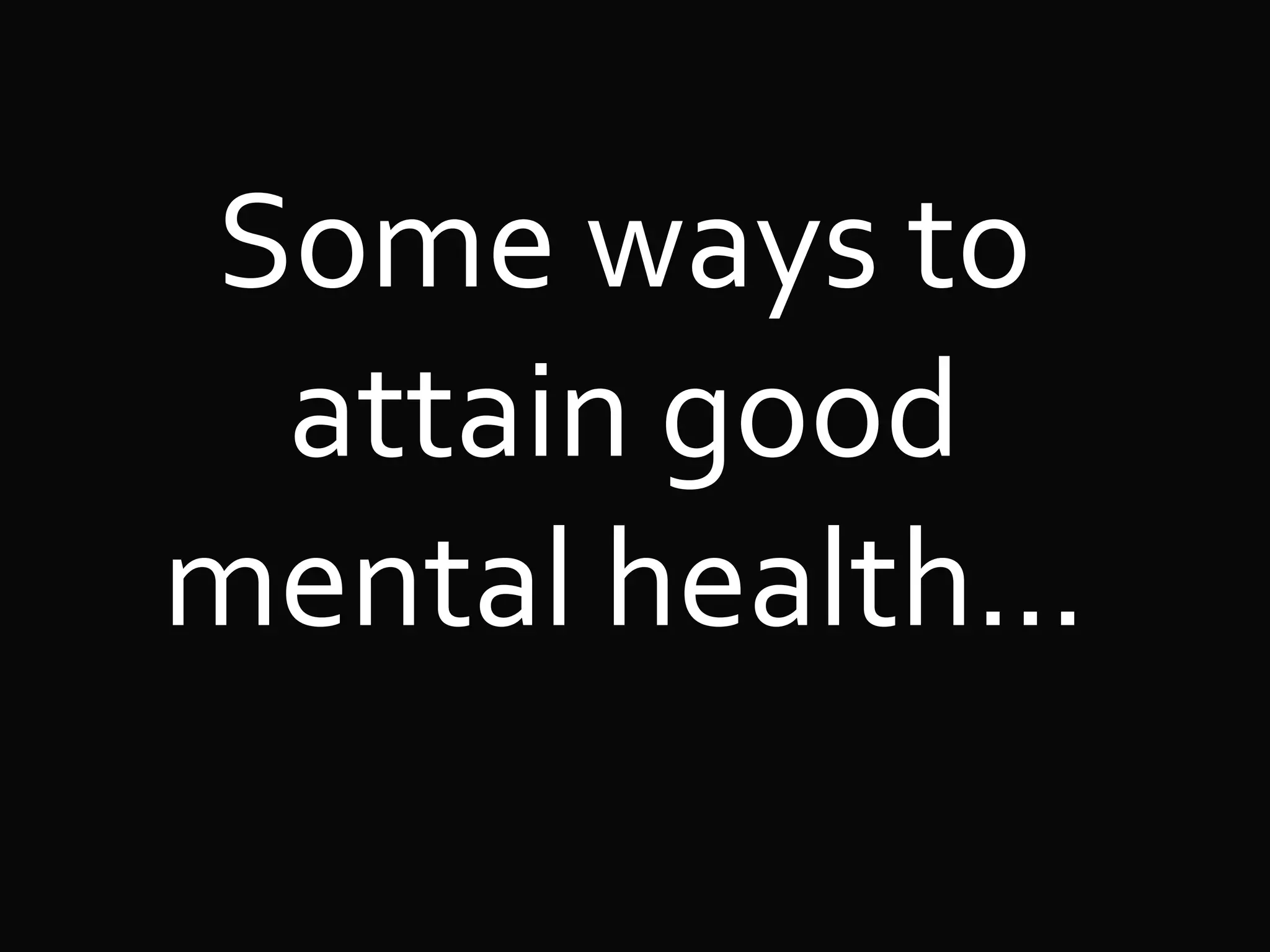 Some ways to
attain good
mental health…
 