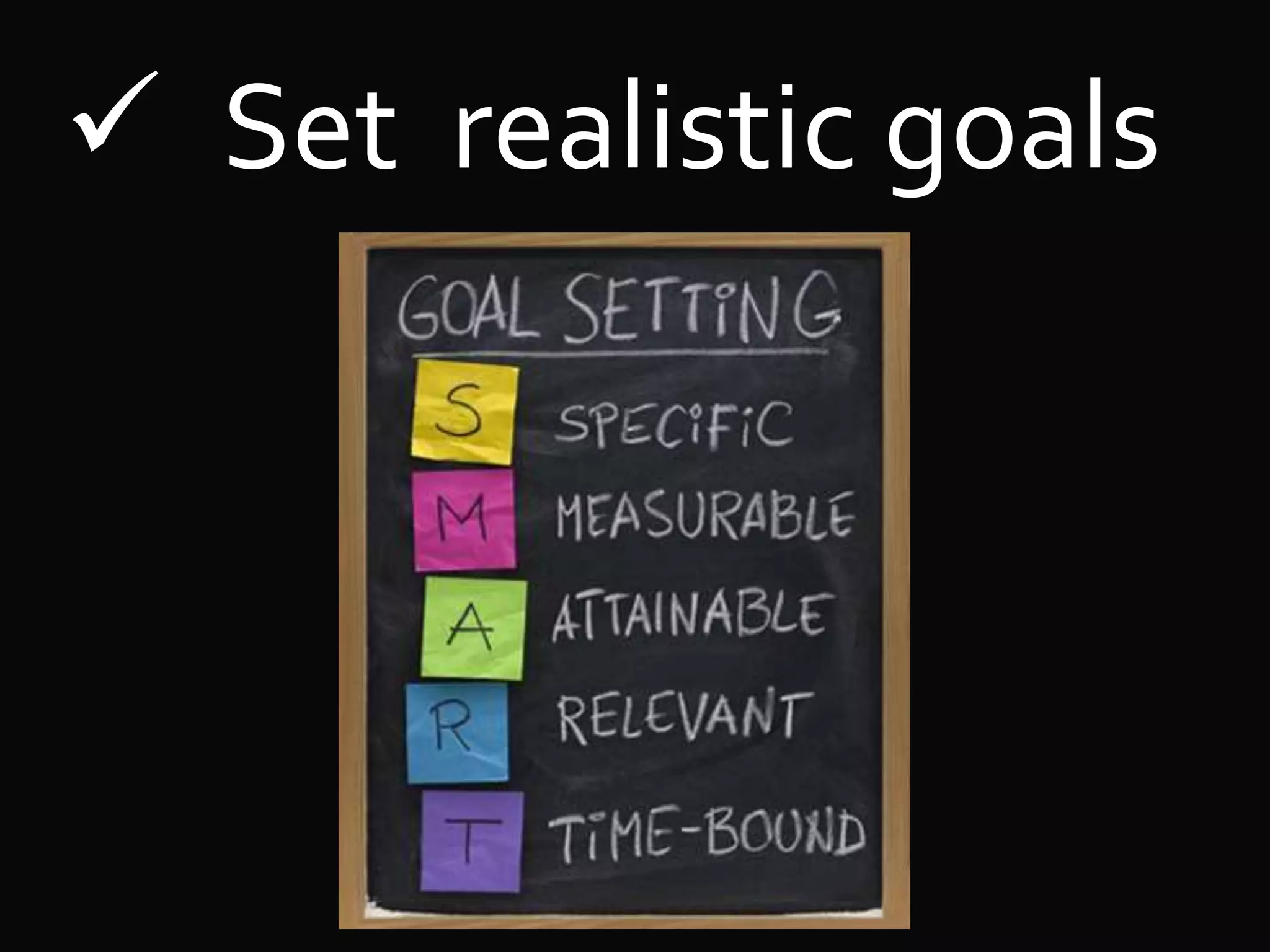  Set realistic goals
 