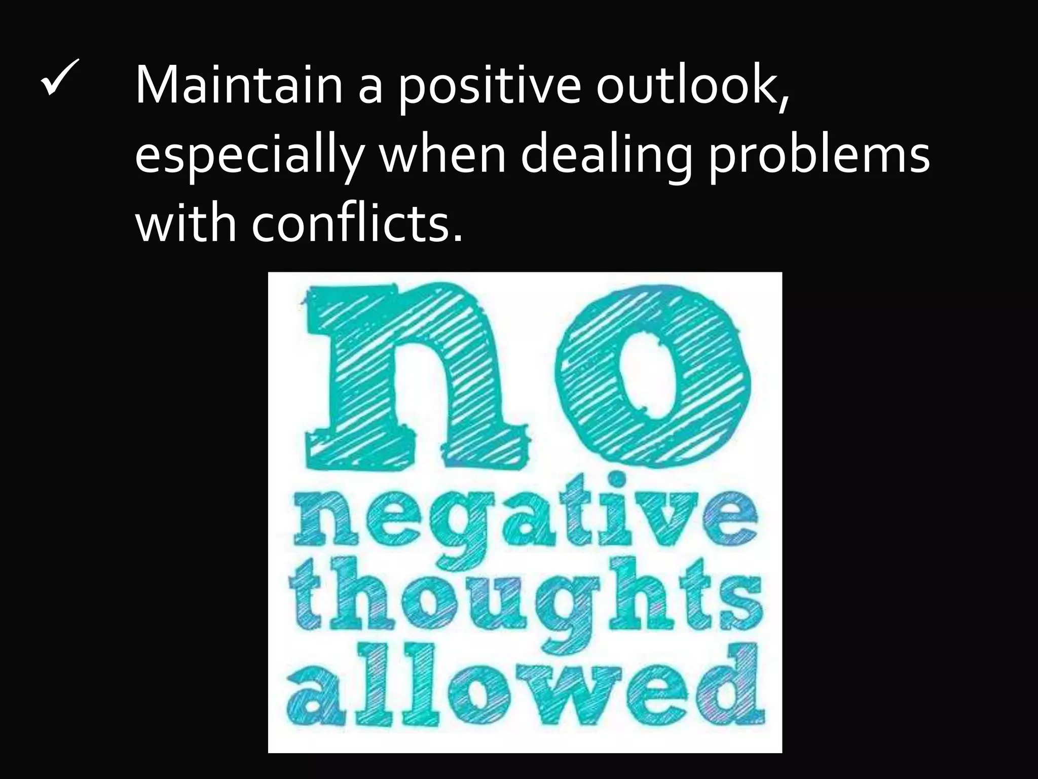  Maintain a positive outlook,
especially when dealing problems
with conflicts.
 