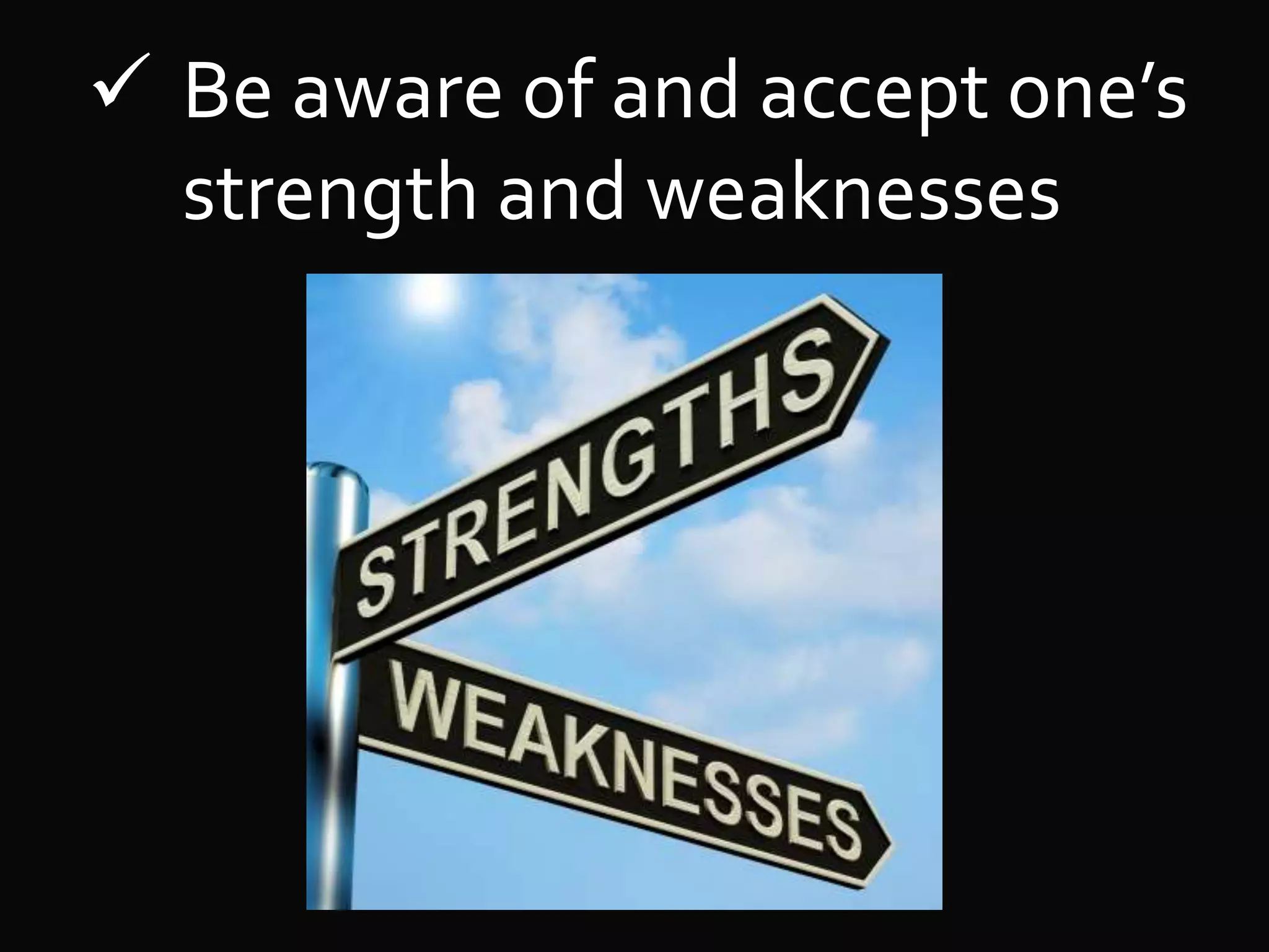  Be aware of and accept one’s
strength and weaknesses
 