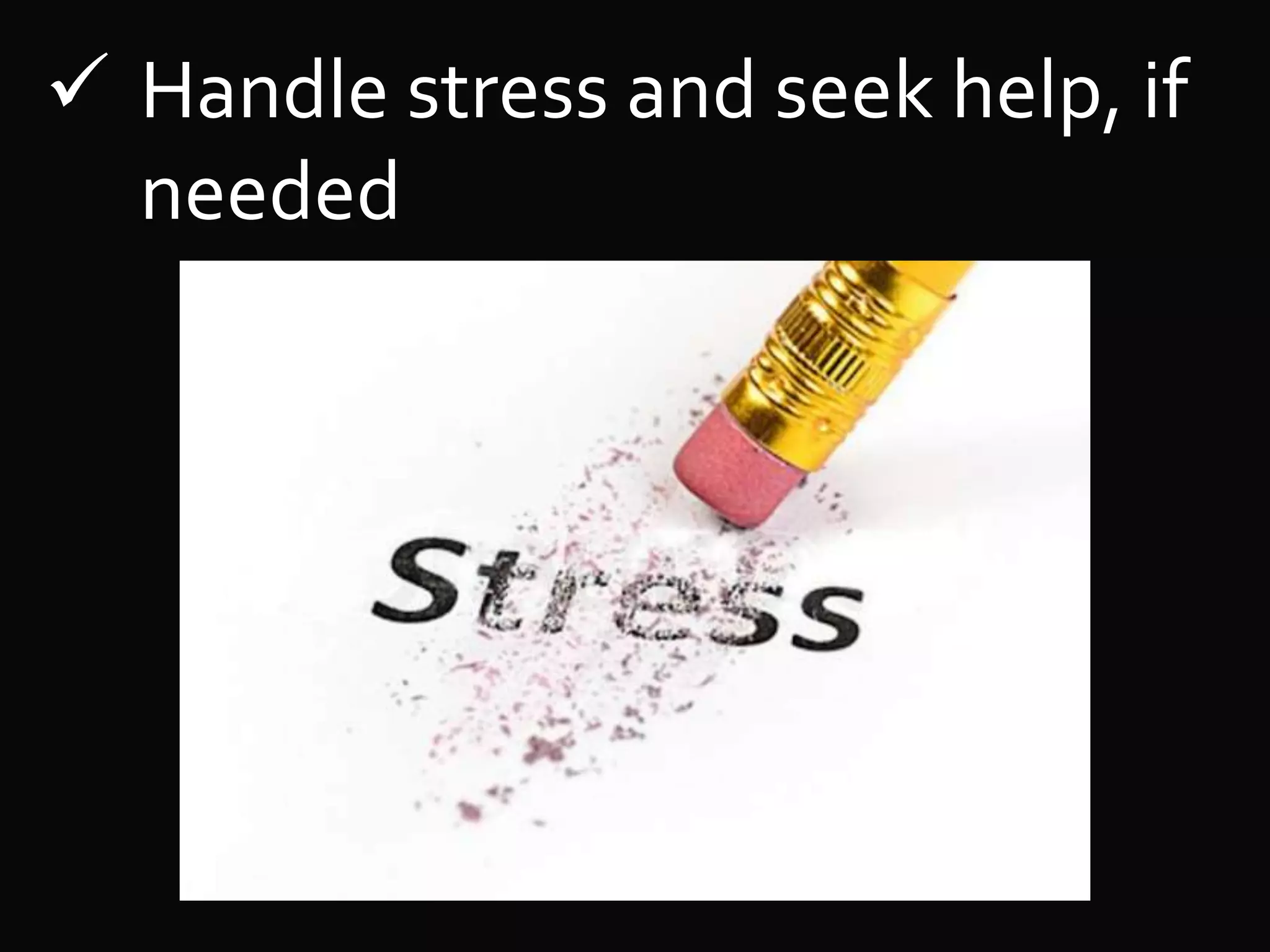  Handle stress and seek help, if
needed
 