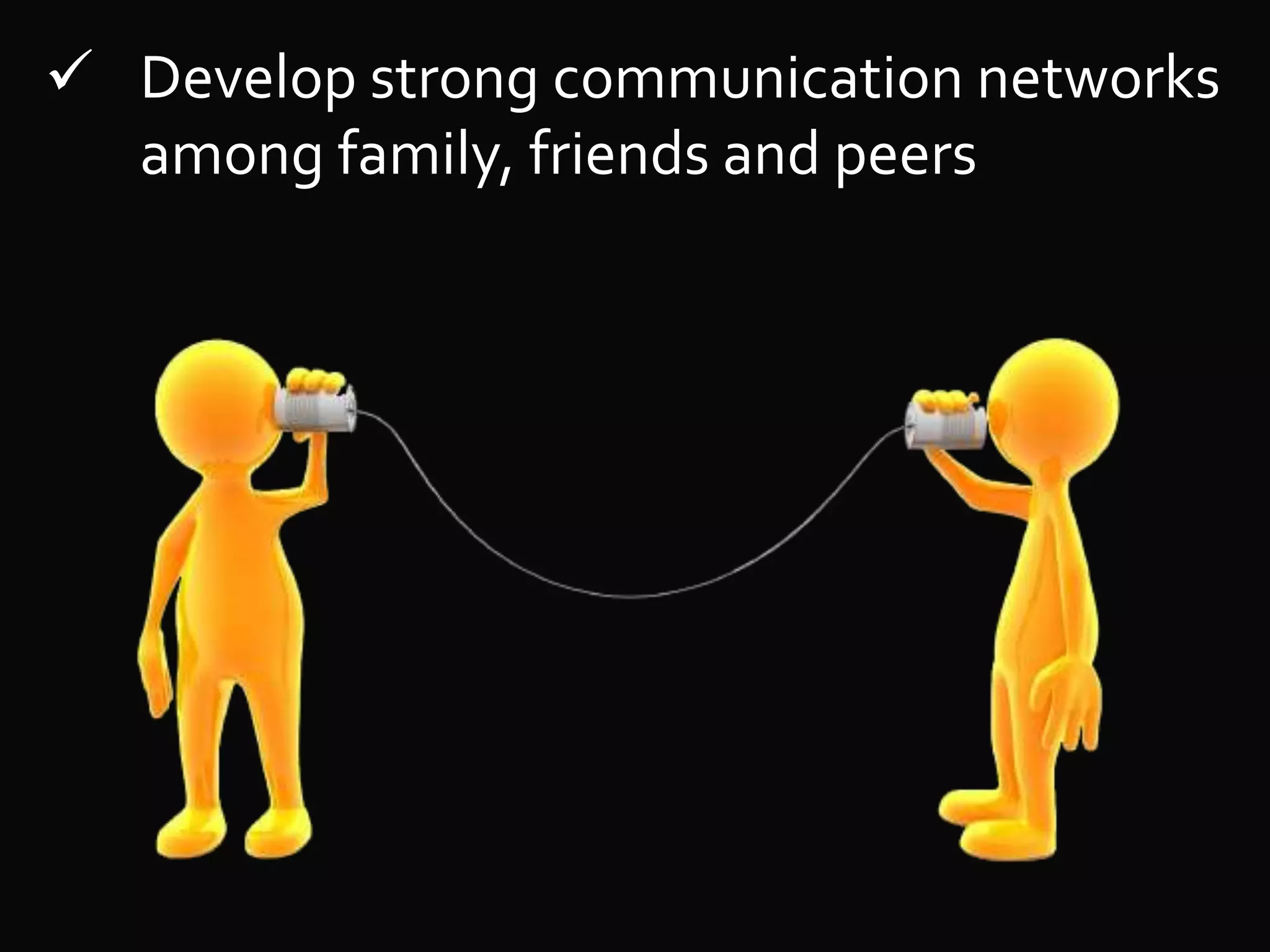  Develop strong communication networks
among family, friends and peers
 