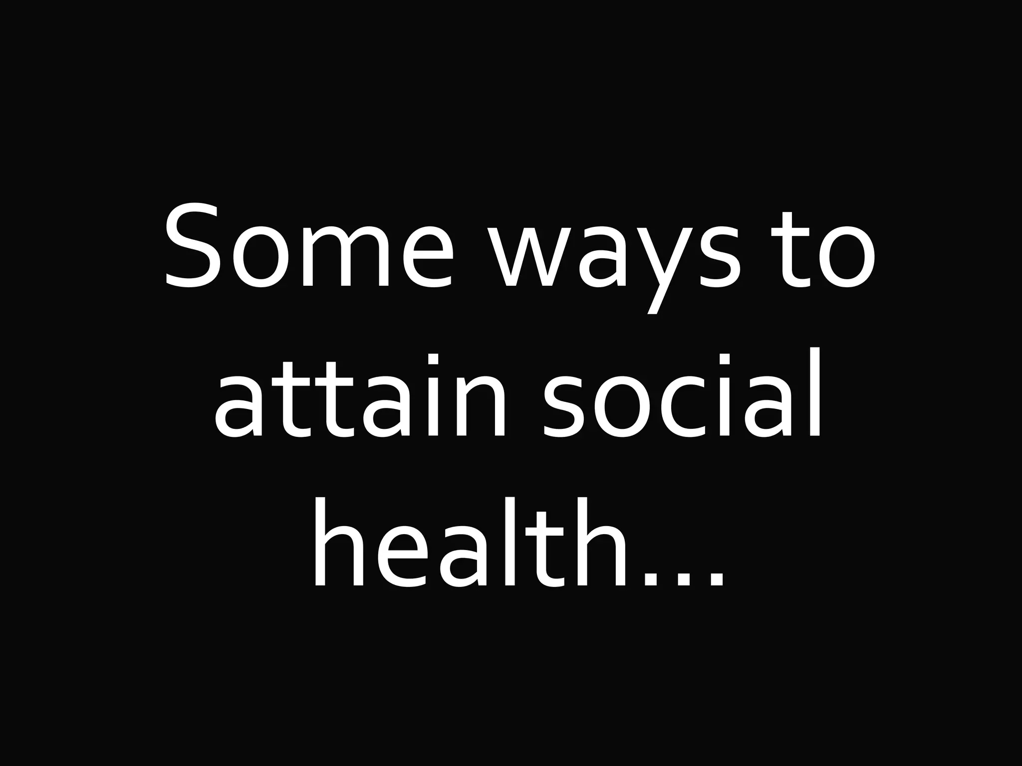 Some ways to
attain social
health…
 
