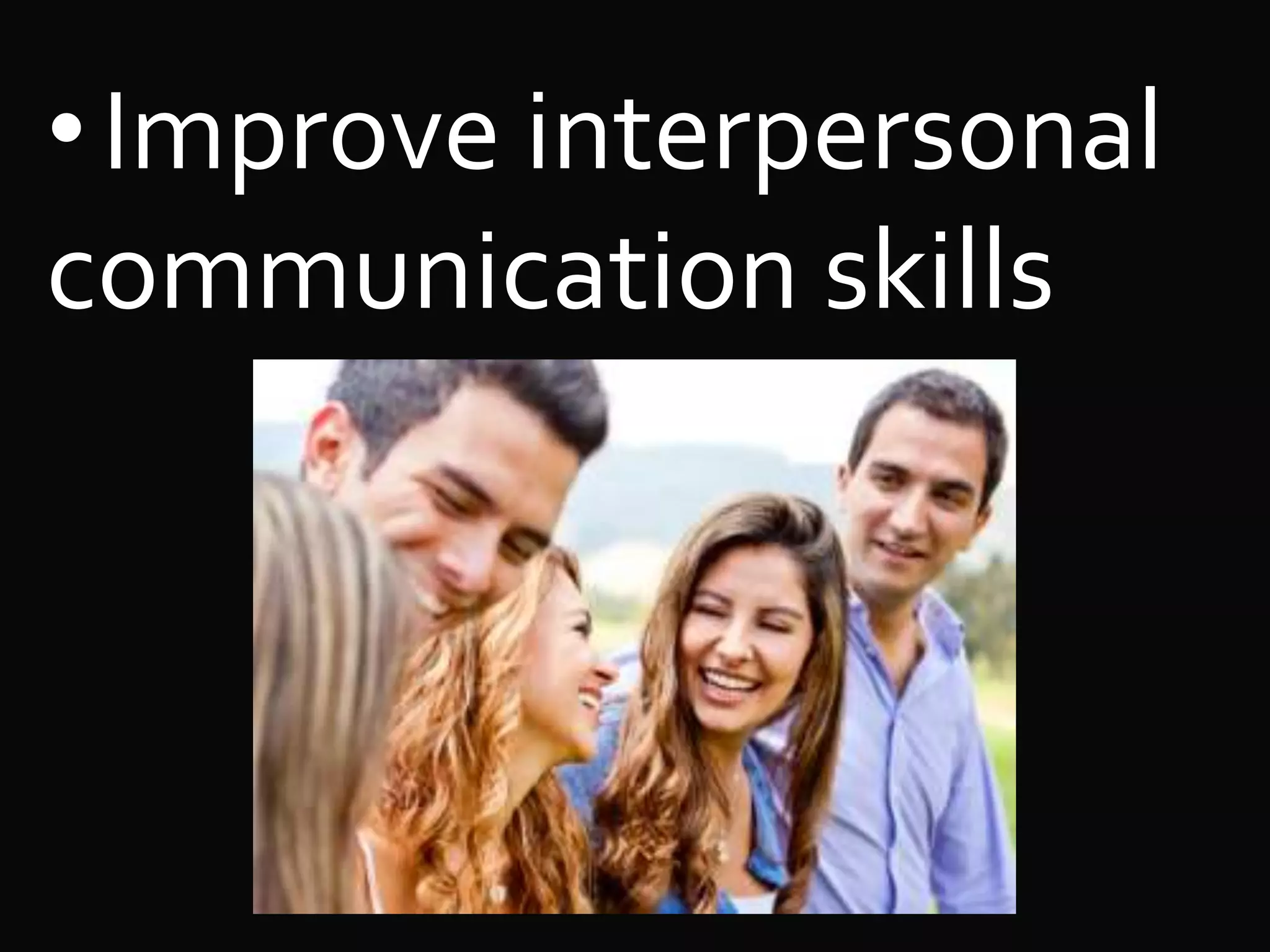 •Improve interpersonal
communication skills
 