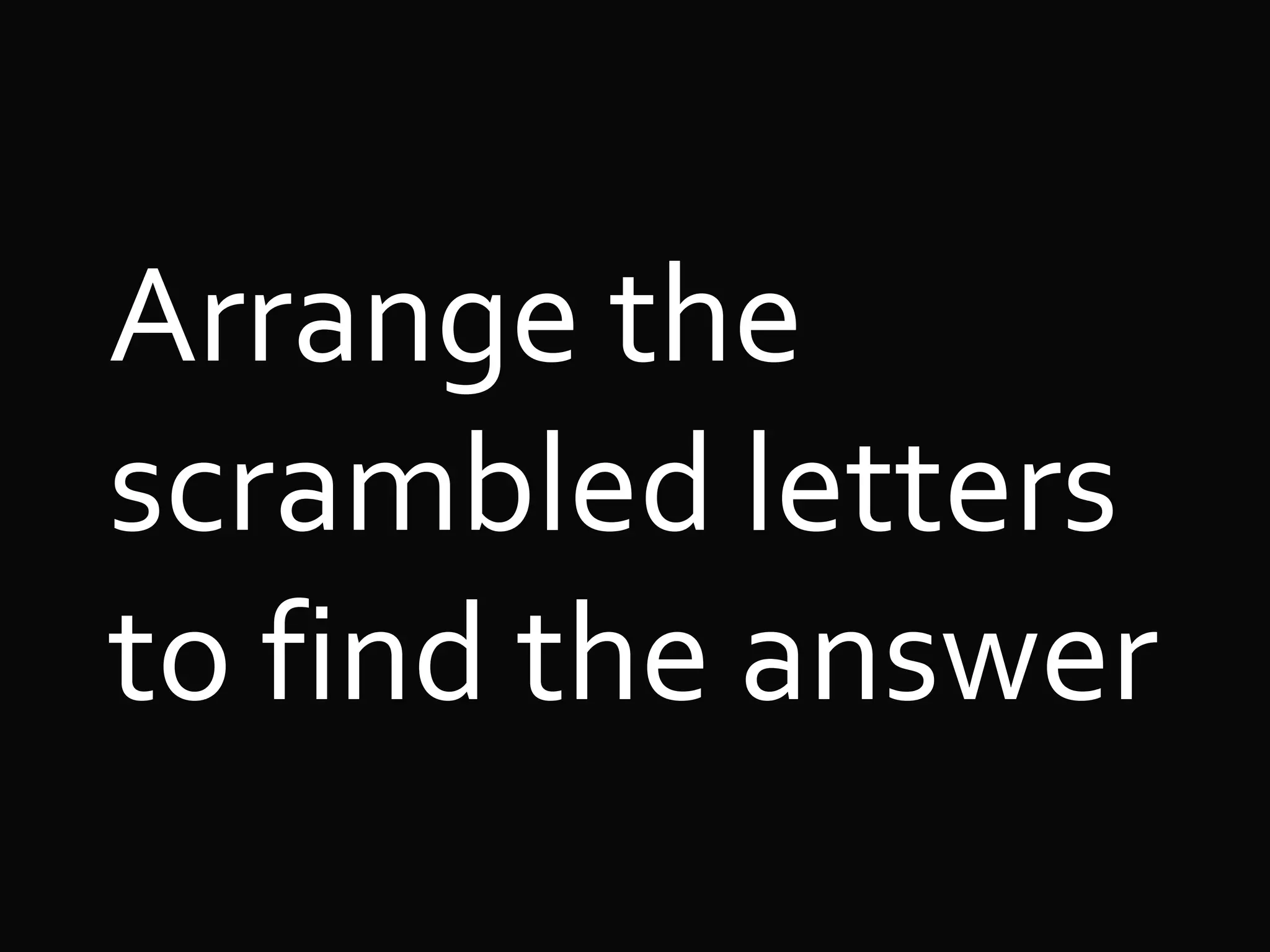 Arrange the
scrambled letters
to find the answer
 