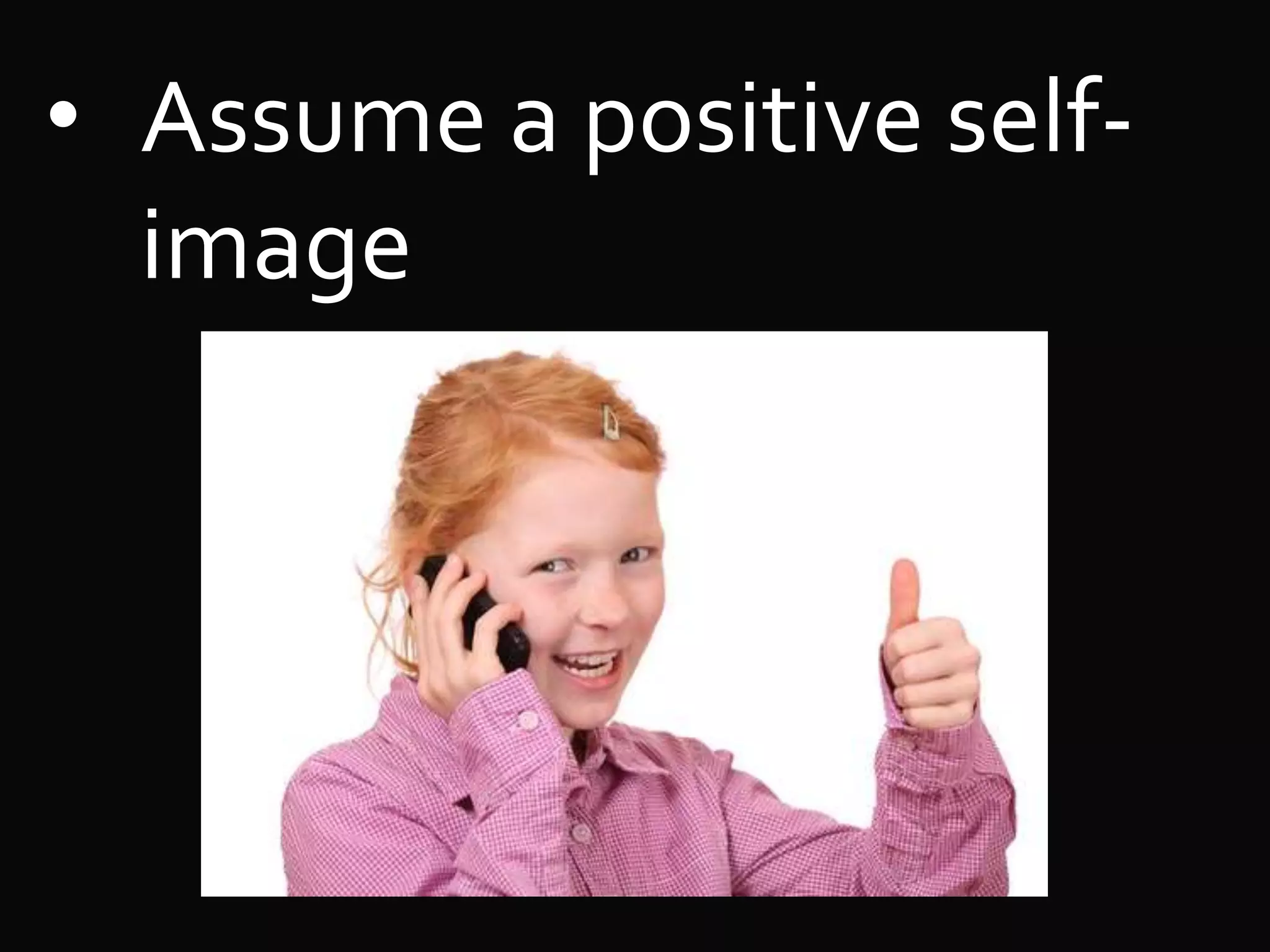 • Assume a positive self-
image
 