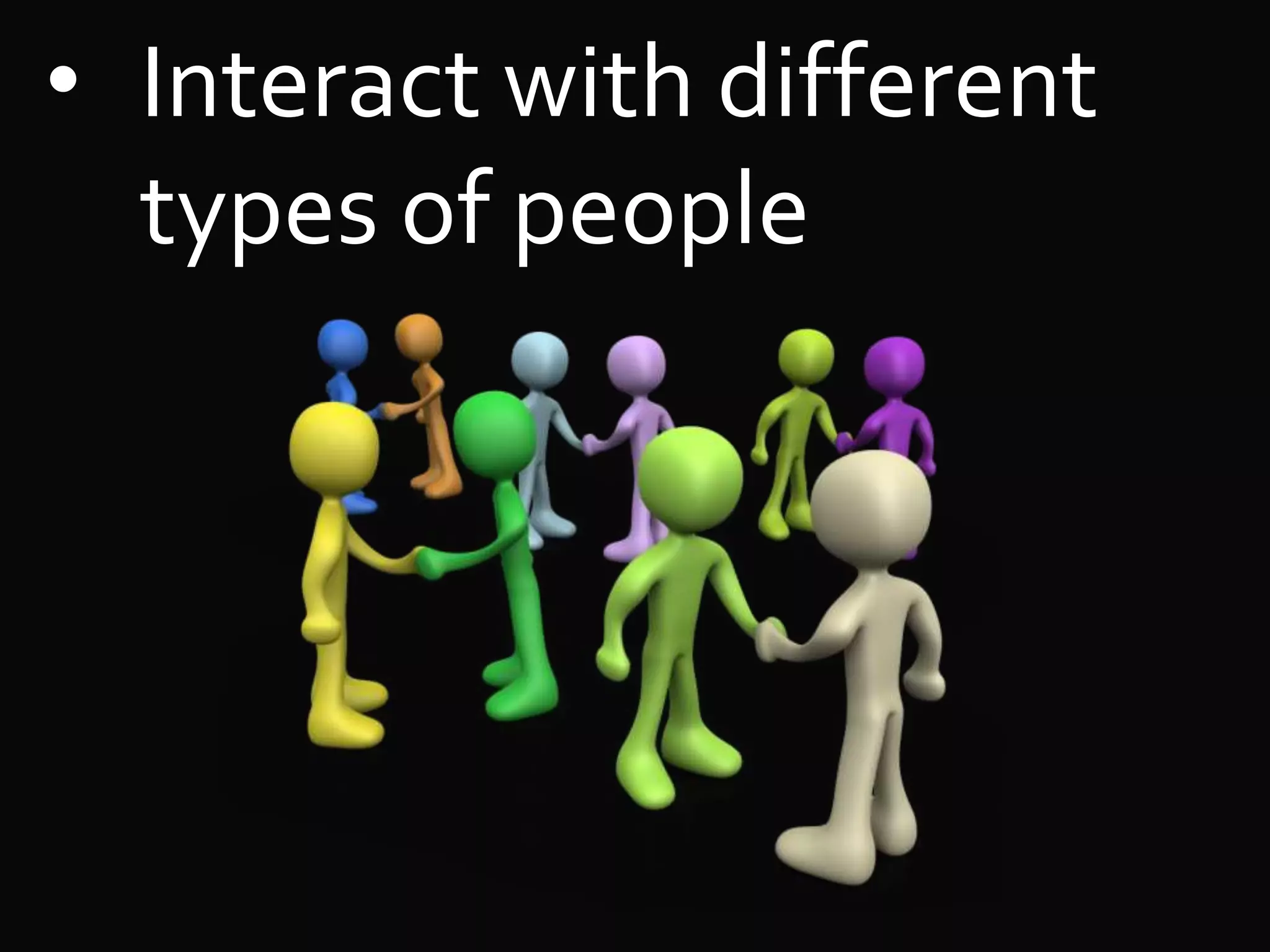 • Interact with different
types of people
 