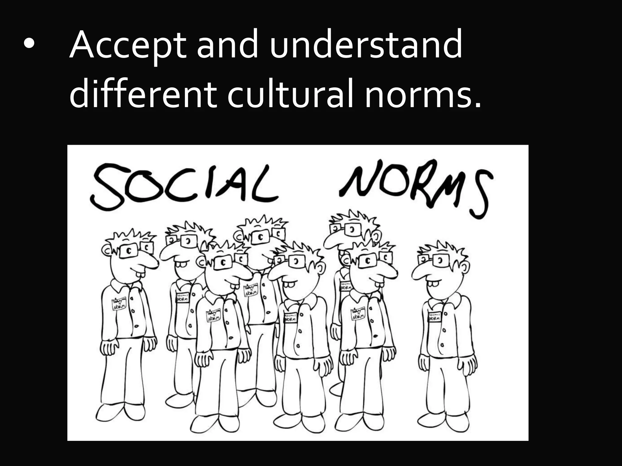 • Accept and understand
different cultural norms.
 