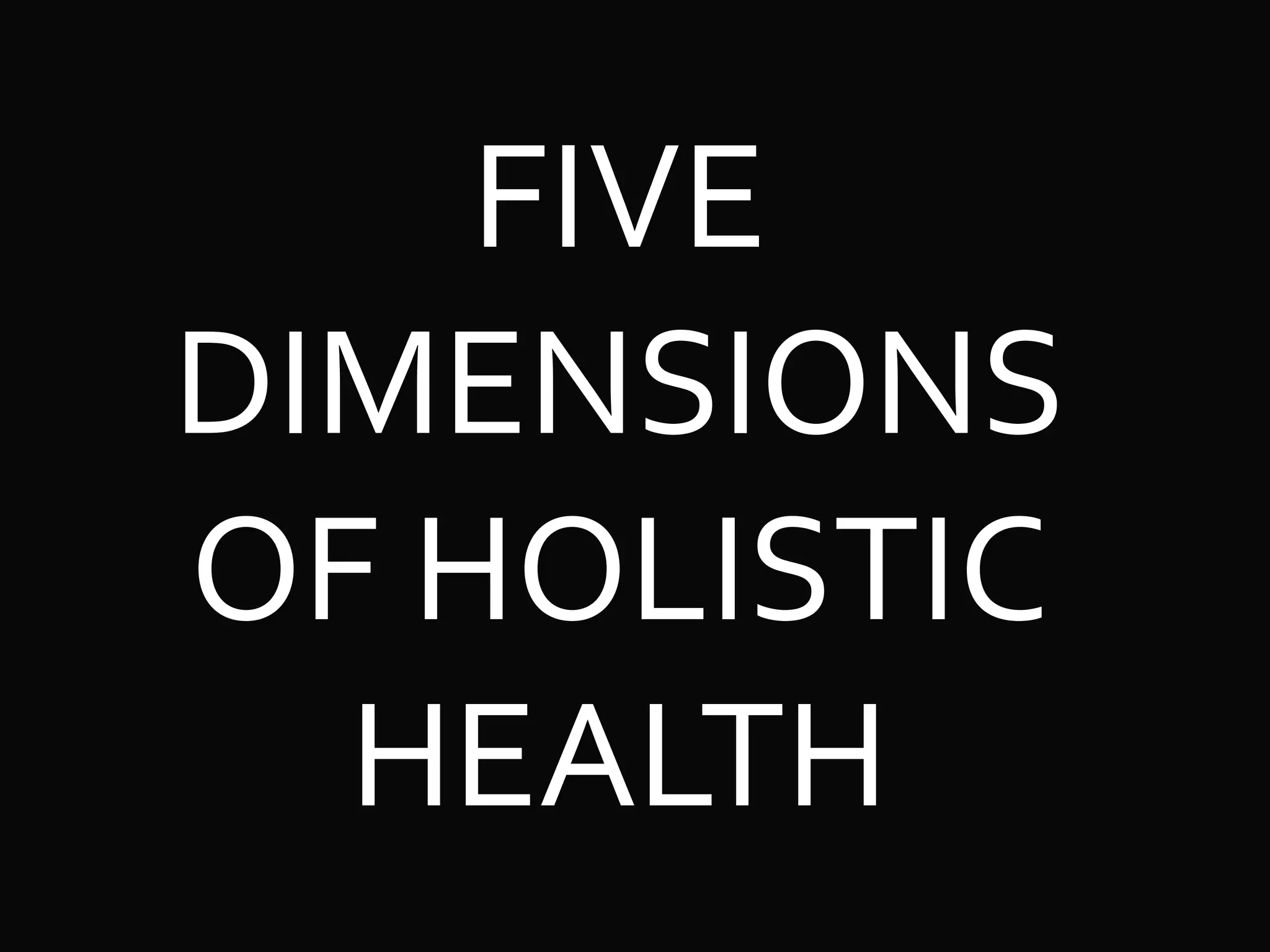 FIVE
DIMENSIONS
OF HOLISTIC
HEALTH
 